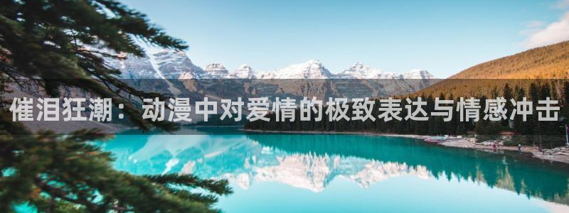 78动漫网站关闭?：催泪狂潮：动漫中对爱情的极致表达与情感冲击