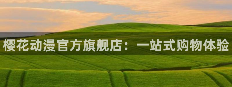 吃78动漫：樱花动漫官方旗舰店：一站式购物体验